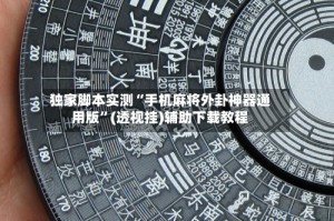 独家脚本实测“手机麻将外卦神器通用版”(透视挂)辅助下载教程