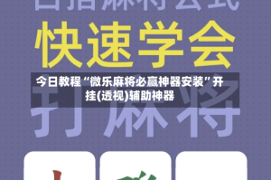 今日教程“微乐麻将必赢神器安装”开挂(透视)辅助神器