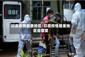 印度疫情最重地区/印度疫情最重地区是哪里