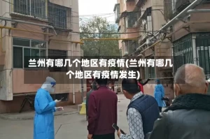 兰州有哪几个地区有疫情(兰州有哪几个地区有疫情发生)