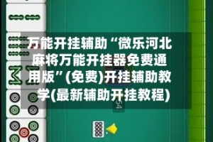 万能开挂辅助“微乐河北麻将万能开挂器免费通用版”(免费)开挂辅助教学(最新辅助开挂教程)