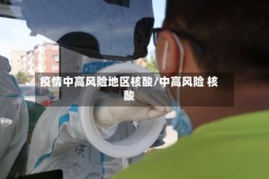 疫情中高风险地区核酸/中高风险 核酸