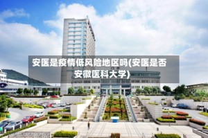 安医是疫情低风险地区吗(安医是否安徽医科大学)