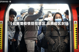 【云南受疫情管控地区,云南疫区封锁】
