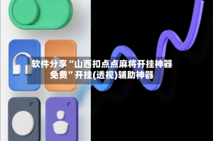 软件分享“山西扣点点麻将开挂神器免费”开挂(透视)辅助神器