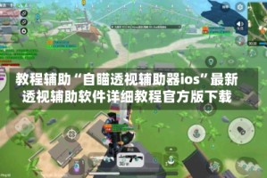 教程辅助“自瞄透视辅助器ios”最新透视辅助软件详细教程官方版下载