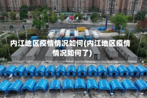 内江地区疫情情况如何(内江地区疫情情况如何了)