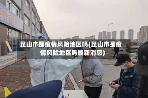 昆山市是疫情风险地区吗(昆山市是疫情风险地区吗最新消息)