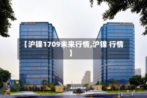 【沪镍1709未来行情,沪镍 行情】