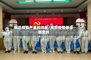廊坊疫情严重的地区/廊坊疫情都是哪里的
