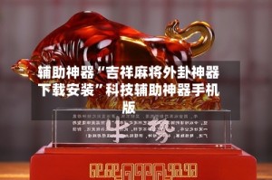 辅助神器“吉祥麻将外卦神器下载安装”科技辅助神器手机版