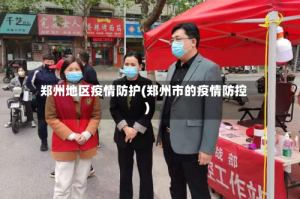 郑州地区疫情防护(郑州市的疫情防控)