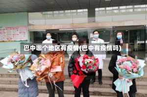 巴中哪个地区有疫情(巴中有疫情吗)