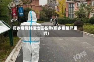 桐乡疫情封控地区名单(桐乡疫情严重吗)
