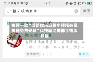 推荐一款“微信微乐麻将小程序必赢神器免费安装”科技辅助神器手机版教程