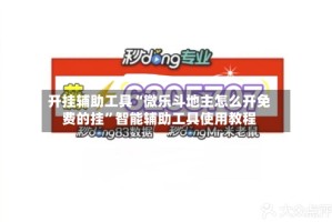 开挂辅助工具“微乐斗地主怎么开免费的挂”智能辅助工具使用教程