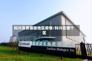 科兴负责哪些地区疫情/科兴在哪个区