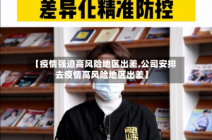 【疫情强迫高风险地区出差,公司安排去疫情高风险地区出差】