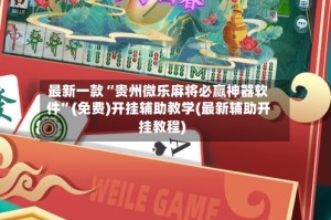 最新一款“贵州微乐麻将必赢神器软件”(免费)开挂辅助教学(最新辅助开挂教程)