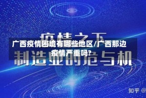 广西疫情困境有哪些地区/广西那边疫情严重吗?