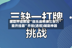 辅助开挂教程“微乐麻将换三张万能开挂器”开挂(透视)辅助神器
