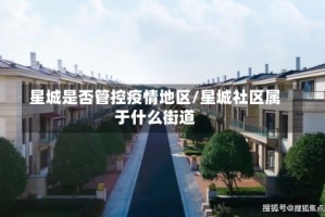 星城是否管控疫情地区/星城社区属于什么街道