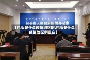【包头是什么疫情地区啊,包头是什么疫情地区啊现在】