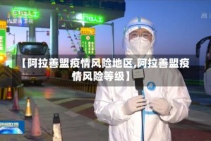【阿拉善盟疫情风险地区,阿拉善盟疫情风险等级】