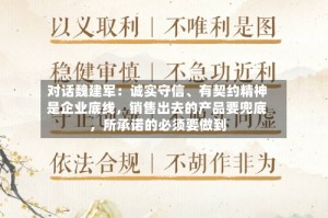 对话魏建军：诚实守信、有契约精神是企业底线，销售出去的产品要兜底，所承诺的必须要做到