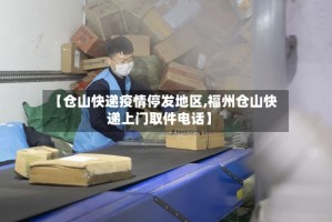 【仓山快递疫情停发地区,福州仓山快递上门取件电话】