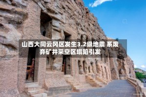山西大同云冈区发生3.2级地震 系废弃矿井采空区塌陷引发