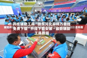 开挂辅助工具“微乐河北麻将万能挂免费下载”开挂下载安装 - 最新辅助工具教程
