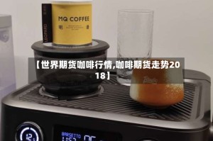 【世界期货咖啡行情,咖啡期货走势2018】