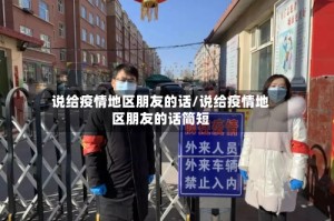 说给疫情地区朋友的话/说给疫情地区朋友的话简短