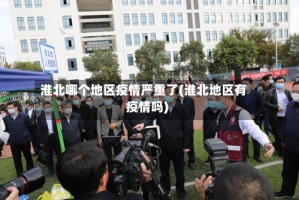淮北哪个地区疫情严重了(淮北地区有疫情吗)