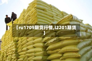 【ru1709期货行情,l2201期货】