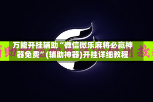 万能开挂辅助“微信微乐麻将必赢神器免费”(辅助神器)开挂详细教程