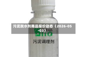 污泥脱水剂商品报价动态（2026-05-03）