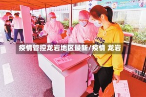 疫情管控龙岩地区最新/疫情 龙岩