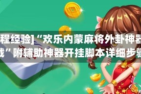 [教程经验]“欢乐内蒙麻将外卦神器下载”附辅助神器开挂脚本详细步骤