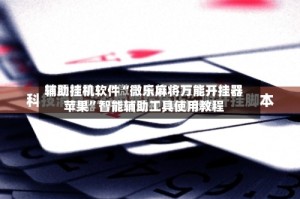 辅助挂机软件“微乐麻将万能开挂器苹果”智能辅助工具使用教程