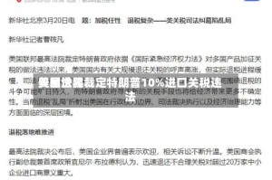 美国世界贸易法院裁定特朗普10%进口关税违法