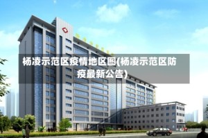杨凌示范区疫情地区图(杨凌示范区防疫最新公告)
