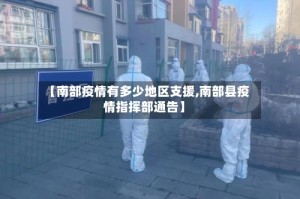 【南部疫情有多少地区支援,南部县疫情指挥部通告】