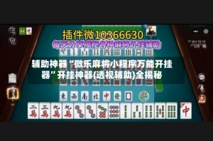 辅助神器“微乐麻将小程序万能开挂器”开挂神器{透视辅助}全揭秘