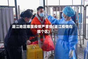 湛江地区哪里疫情严重些(湛江疫情在哪个区)
