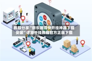 教程分享“微乐跑得快开挂神器下载安装”详细开挂教程官方正版下载