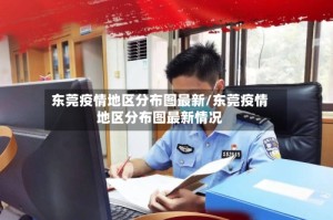 东莞疫情地区分布图最新/东莞疫情地区分布图最新情况