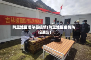 阿里地区喝尔县疫情(阿里地区疫情防控通告)