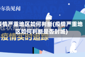 疫情严重地区如何判断(疫情严重地区如何判断是否封城)
